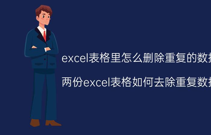 excel表格里怎么删除重复的数据 两份excel表格如何去除重复数据？